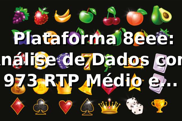 📊 Plataforma 8eee: Análise de Dados com 97,3% RTP Médio e Saque Pix em 4 min